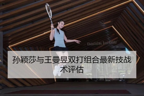 孙颖莎与王曼昱双打组合最新技战术评估